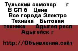 Тульский самовар 1985г. В СП-б › Цена ­ 2 000 - Все города Электро-Техника » Бытовая техника   . Адыгея респ.,Адыгейск г.